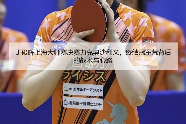 ding-jun-hui-shang-hai-da-shi-sai-jue-sai-li-ke-ao-sha-li-wen-zhong-jie-guan-jun-huang-bei-hou-de-zhan-shu-yu-xin-lu-2-960.jpg